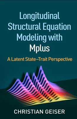 Longitudinal Structural Equation Modeling with Mplus: A Latent State-Trait Perspective - Geiser, Christian, PhD