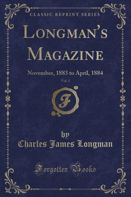 Longman's Magazine, Vol. 3: November, 1883 to April, 1884 (Classic Reprint) - Longman, Charles James