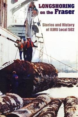 Longshoring on the Fraser: Stories and History of ILWU Local 502 - Madsen, Chris