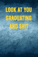 Look at You Graduating and Shit: 6x9 Notebook, 100 Pages Ruled, funny gag gift appreciation joke for graduation, college, high school, Funny congratulatory diary for graduating students