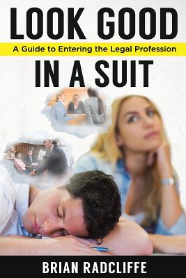 Look Good in a Suit: A Guide to Entering the Legal Profession - Radcliffe, Brian