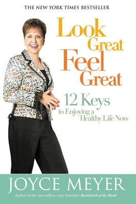 Look Great, Feel Great: 12 Keys to Enjoying a Healthy Life Now - Meyer, Joyce, and Jacobsen, Rowan