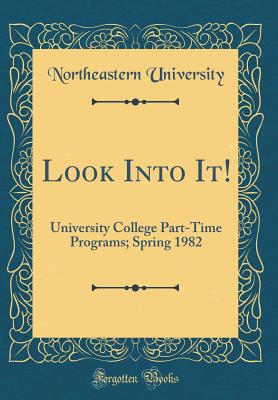 Look Into It!: University College Part-Time Programs; Spring 1982 (Classic Reprint) - University, Northeastern