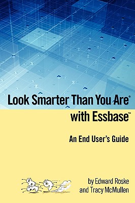 Look Smarter Than You Are with Essbase - An End User's Guide - Roske, Edward, and McMullen, Tracy