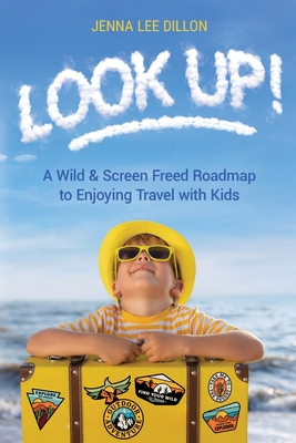 Look Up!: A Wild & Screen Freed Roadmap to Enjoying Travel with Kids - Dillon, Jenna Lee