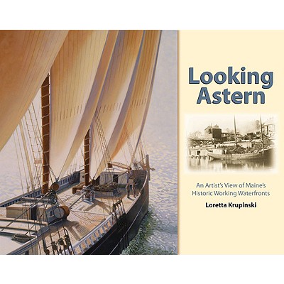Looking Astern: An Artist's View of Maine's Historic Working Waterfronts - Krupinski, Loretta