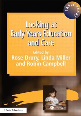 Looking at Early Years Education and Care - Drury, Rose, and Campbell, Robin, and Miller, Linda