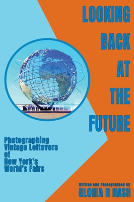 Looking Back at the Future: Photographing Vintage Leftovers of New York's World's Fairs - Nash, Gloria R