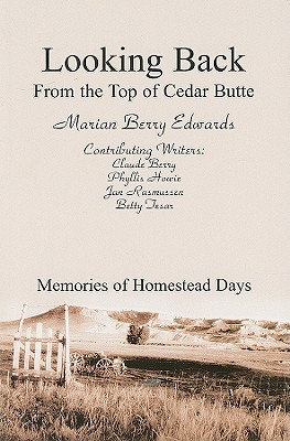 Looking Back from the Top of Cedar Butte: Memories of Homestead Days - Edwards, Marian, and Berry, Claude, and Howie, Phyllis