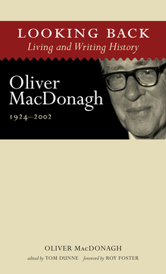 Looking Back: Living and Writing History: Oliver MacDonagh, 1924-2002 - MacDonagh, Oliver, and Dunne, Tom (Editor), and Foster, Roy (Foreword by)