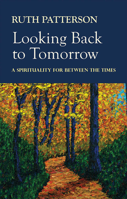 Looking Back to Tomorrow: A Spirituality for Between the Times - Patterson, Ruth