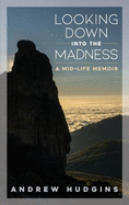 Looking Down Into the Madness: A Midlife Memoir