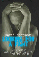 Looking for a Fight: How a Writer Took on the Boxing World - From the Inside