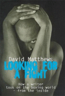 Looking for a Fight: How a Writer Took on the Boxing World - from the Inside