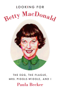 Looking for Betty MacDonald: The Egg, the Plague, Mrs. Piggle-Wiggle, and I