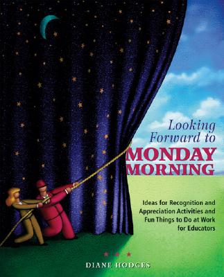 Looking Forward to Monday Morning: Ideas for Recognition and Appreciation Activities and Fun Things to Do at Work for Educators - Hodges, Diane