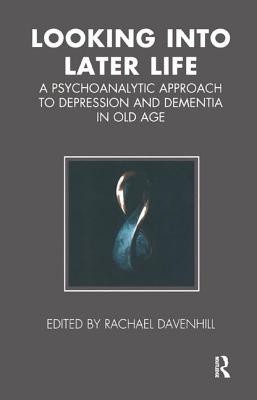 Looking Into Later Life: A Psychoanalytic Approach to Depression and Dementia in Old Age - Davenhill, Rachael