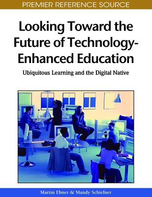 Looking Toward the Future of Technology-Enhanced Education: Ubiquitous Learning and the Digital Native - Ebner, Martin (Editor), and Schiefner, Mandy (Editor)