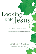 Looking Unto Jesus: The Christ-centered Piety of Seventeenth-century Baptists