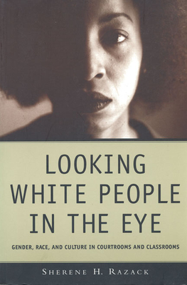 Looking White People in the Eye: Gender, Race, and Culture in Courtrooms and Classrooms - Razack, Sherene