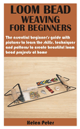 Loom Bead Weaving for Beginners: The essential beginner's guide with pictures to learn the skills, techniques and patterns to create beautiful loom bead projects at home
