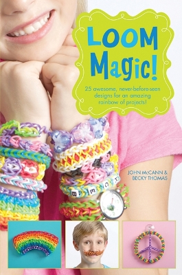 Loom Magic!: 25 Awesome, Never-Before-Seen Designs for an Amazing Rainbow of Projects - McCann, John, and Thomas, Becky