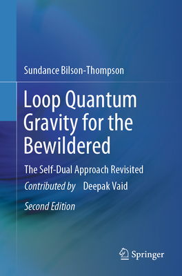 Loop Quantum Gravity for the Bewildered: The Self-Dual Approach Revisited - Bilson-Thompson, Sundance, and Vaid, Deepak (Contributions by)