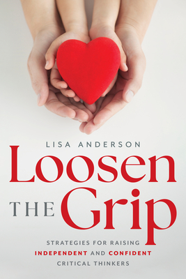 Loosen the Grip: Strategies for Raising Independent and Confident Critical Thinkers - Anderson, Lisa