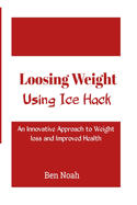 Loosing Weight: Using Ice Hack: An Innovative Approach to Weight Loss and Improved Health