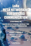 LoRa Mesh Networking for Off-Grid Communication: A field manual for modern mesh networking, emergency prep, and de-centralized communication.