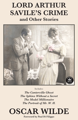 Lord Arthur Savile's Crime and Other Stories: Includes: Lord Arthur Saville's Crime, The Canterville Ghost, The Sphinx Without a Secret, The Model Millionaire, The Portrait of Mr. W. H. - Wilde, Oscar, and Bartholomew, Lois Thompson, and Di Filippo, Paul (Foreword by)