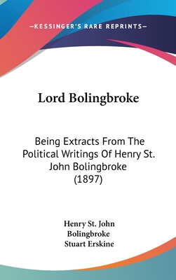 Lord Bolingbroke: Being Extracts From The Political Writings Of Henry St. John Bolingbroke (1897) - Bolingbroke, Henry St John, and Erskine, Stuart