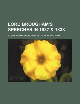 Lord Brougham's Speeches in 1837 & 1838 - Vaux, Baron Henry Brougham (Creator)