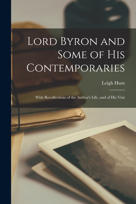 Lord Byron and Some of his Contemporaries; With Recollections of the Author's Life, and of his Visit - Hunt, Leigh