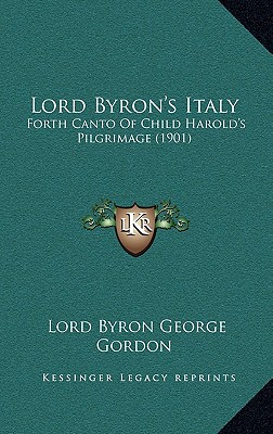 Lord Byron's Italy: Forth Canto Of Child Harold's Pilgrimage (1901) - Gordon, Lord Byron George