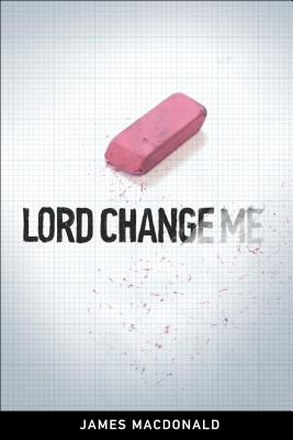 Lord Change Me - MacDonald, James, Dr., and Cymbala, Jim (Foreword by)