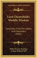 Lord Chesterfield's Worldly Wisdom: Selections from His Letters and Characters (1891)