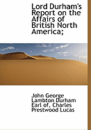 Lord Durham's Report on the Affairs of British North America;