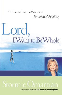 Lord, I Want to Be Whole: The Power of Prayer and Scripture in Emotional Healing - Omartian, Stormie