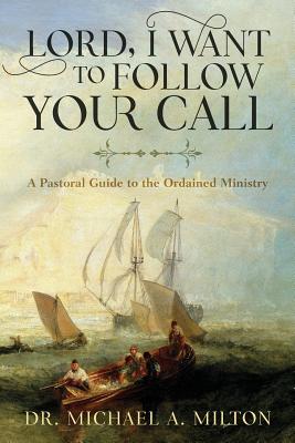 Lord, I Want to Follow Your Call: A Pastoral Guide to the Ordained Ministry - Milton, Michael a