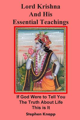 Lord Krishna and His Essential Teachings: If God Were to Tell You the Truth About Life, This is It - Knapp, Stephen