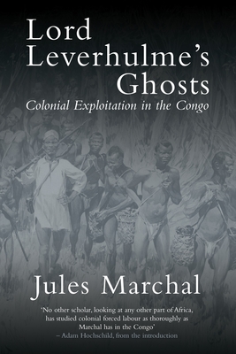 Lord Leverhulme's Ghosts: Colonial Exploitation in the Congo - Marchal, Jules, and Hochschild, Adam (Introduction by), and Thom, Martin (Translated by)