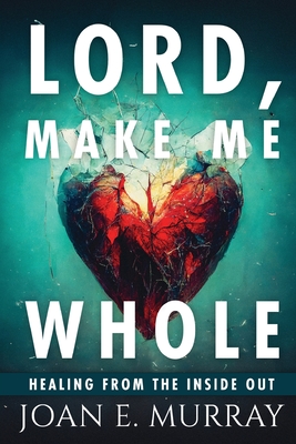 Lord Make Me Whole: Healing From The Inside Out - Murray, Joan E, and Mathieu, Apostle Stephen (Foreword by), and Woodson, J L (Cover design by)