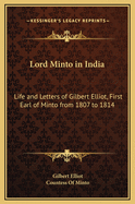 Lord Minto in India: Life and Letters of Gilbert Elliot, First Earl of Minto, from 1807 to 1814, While Governor-General of India (Classic Reprint)