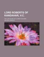 Lord Roberts of Kandahar, V.C.: The Life-Story of a Great Solider