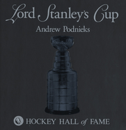 Lord Stanley's Cup - Podnieks, Andrew, and The Hockey Hall of Fame