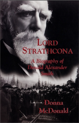 Lord Strathcona: A Biography of Donald Alexander Smith - McDonald, Donna