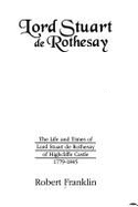 Lord Stuart de Rothesay: The Life and Times of Lord Stuart de Rothesay of Highcliffe Castle, 1779-1845 - Franklin, Robert