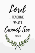 Lord Teach Me What I Cannot See: Job Bible Verse Notebook/Journal 120 Page (6x 9)