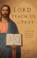 Lord Teach Us to Pray: A Guide to the Spiritual Life and Christian Discipleship